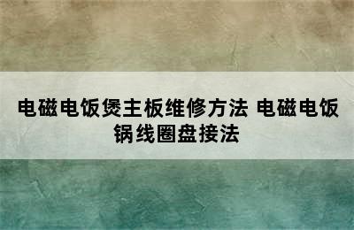 电磁电饭煲主板维修方法 电磁电饭锅线圈盘接法